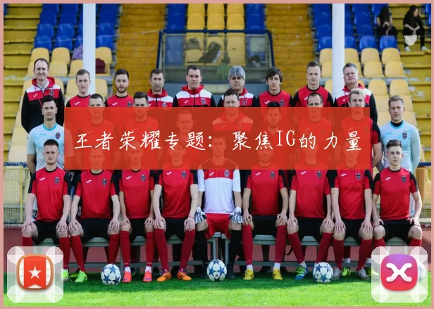 王者荣耀专题：聚焦IG的力量