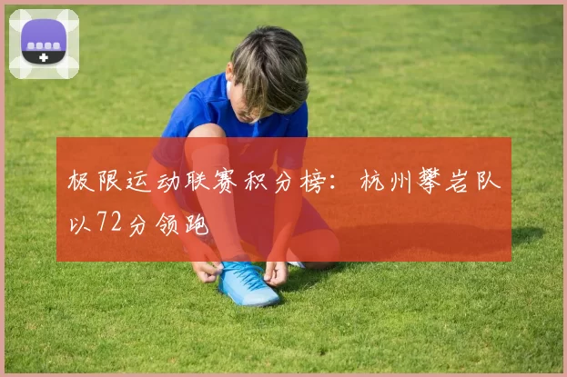 极限运动联赛积分榜：杭州攀岩队以72分领跑