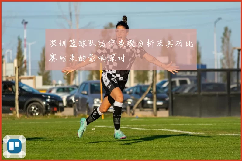 深圳篮球队防守表现分析及其对比赛结果的影响探讨