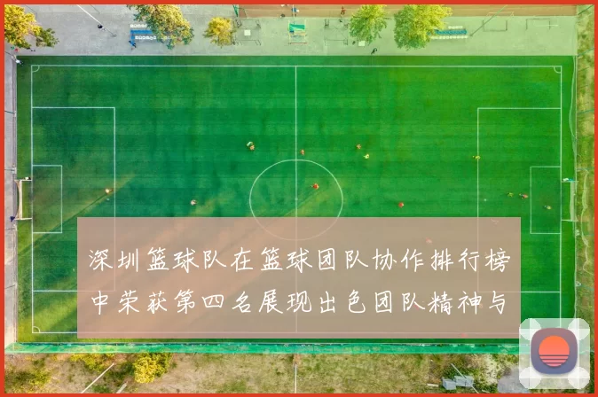 深圳篮球队在篮球团队协作排行榜中荣获第四名展现出色团队精神与默契配合