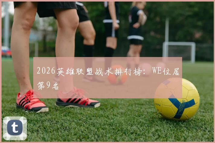 2026英雄联盟战术排行榜：WE位居第9名