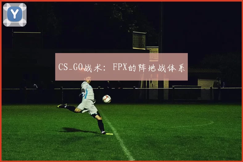 CS_GO战术：FPX的阵地战体系
