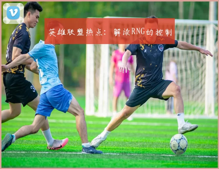 英雄联盟热点：解读RNG的控制