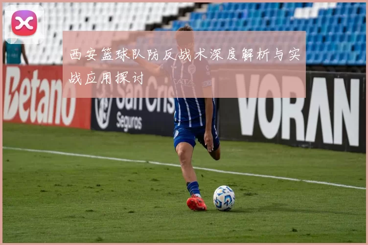 西安篮球队防反战术深度解析与实战应用探讨