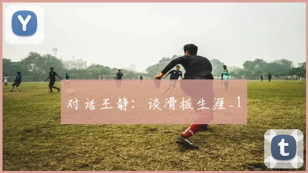 对话王静：谈滑板生涯_1