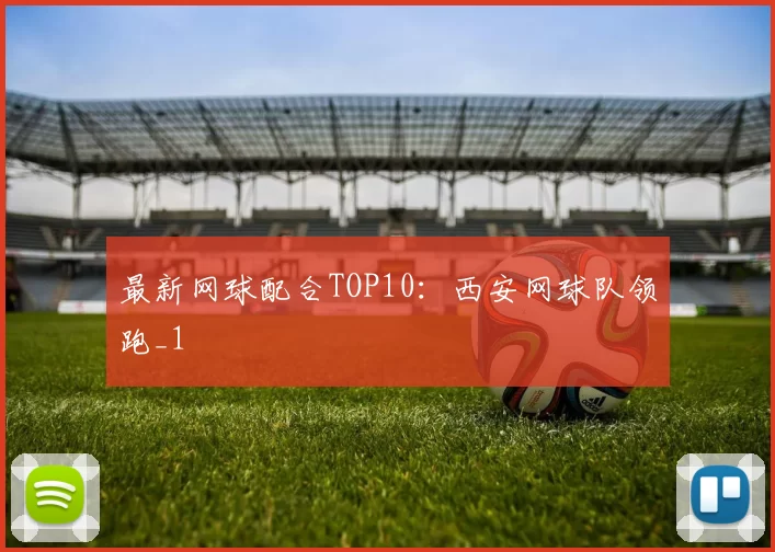 最新网球配合TOP10：西安网球队领跑_1