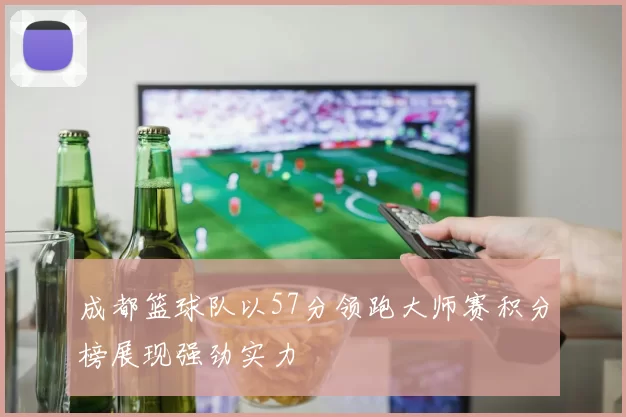 成都篮球队以57分领跑大师赛积分榜展现强劲实力
